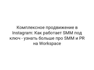 Комплексное продвижение в Instagram: Как работает SMM под ключ — узнать больше про SMM и PR на Workspace