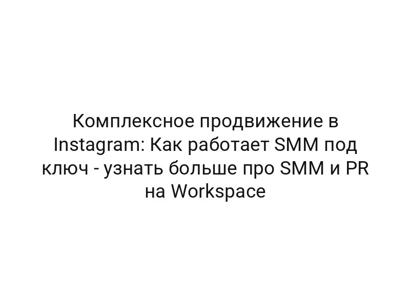 Комплексное продвижение в Instagram: Как работает SMM под ключ — узнать больше про SMM и PR на Workspace