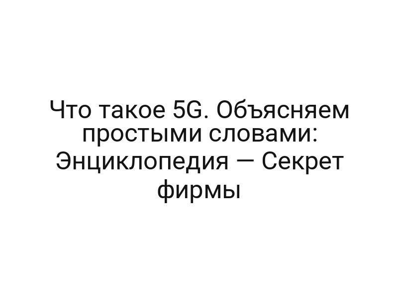 Что такое 5G. Объясняем простыми словами: Энциклопедия — Секрет фирмы