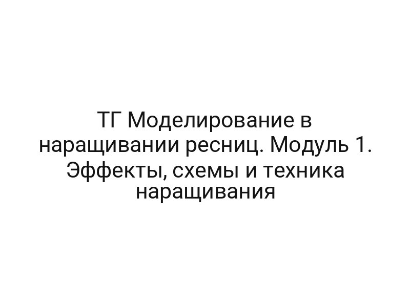 ТГ Моделирование в наращивании ресниц. Модуль 1. Эффекты, схемы и техника наращивания