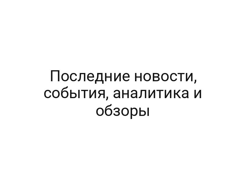 Последние новости, события, аналитика и обзоры