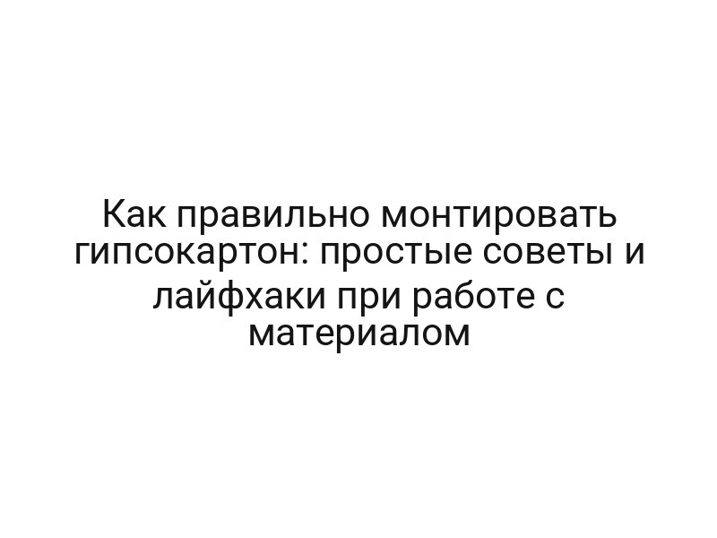 Как правильно монтировать гипсокартон: простые советы и лайфхаки при работе с материалом