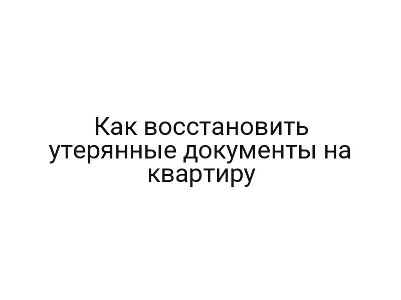 Как восстановить утерянные документы на квартиру