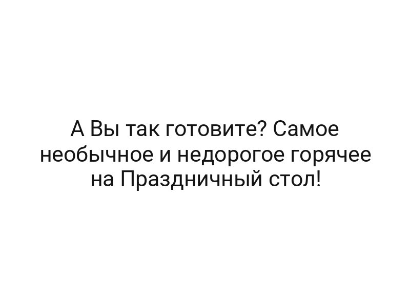 А Вы так готовите? Самое необычное и недорогое горячее на Праздничный стол!