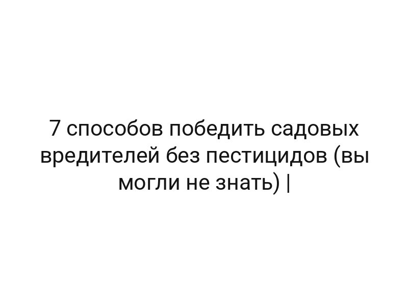 7 способов победить садовых вредителей без пестицидов (вы могли не знать) |