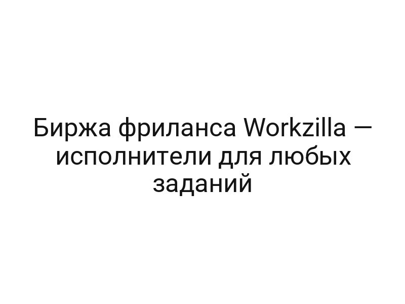 Биржа фриланса Workzilla — исполнители для любых заданий